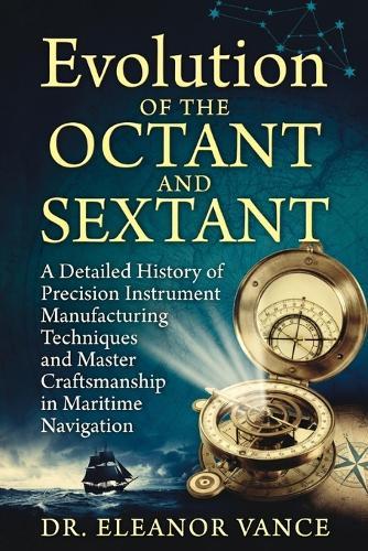 Evolution of the Octant and Sextant: A Detailed History of Precision Instrument Manufacturing Techniques and Master Craftsmanship in Maritime Navigation
