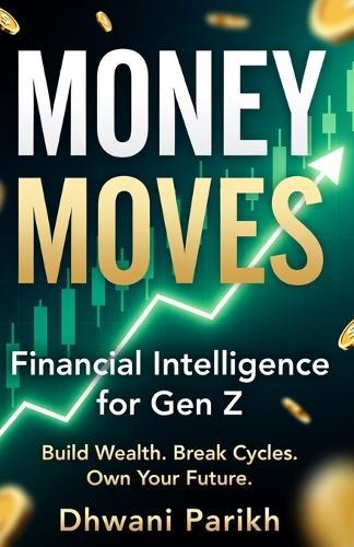 Money Moves: Financial Intelligence for Gen Z: Build Wealth. Break Cycles. Own Your Future. Your Complete, Unfiltered Guide to Money