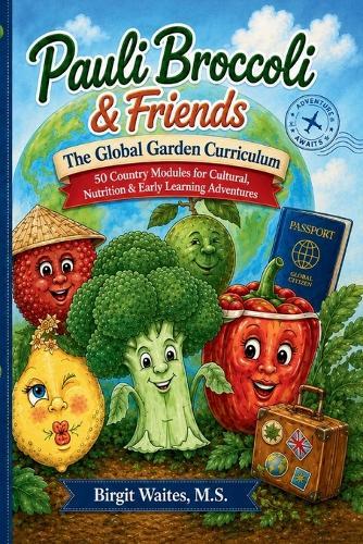 Pauli Broccoli & Friends: The Global Garden Curriculum: 50 Country-Based Lessons for Cultural Learning, Healthy Food Education, Geography, Science, Language, Art & Hands-On Activities for Preschool, Kindergarten, and Early Elementary