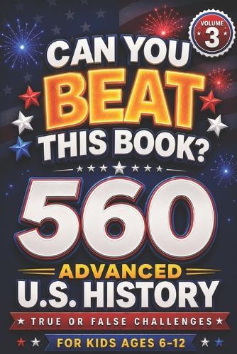 Can You Beat This Book?: 560 Advanced U.S. History True or False Challenges for Kids Ages 6-12 (Volume 3), US history for kids (orvani s children's encyclopedia)
