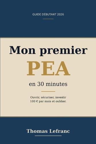 Mon premier PEA en 30 minutes: Ouvrir, sécuriser, investir 100 par mois et oublier - guide débutant 2026