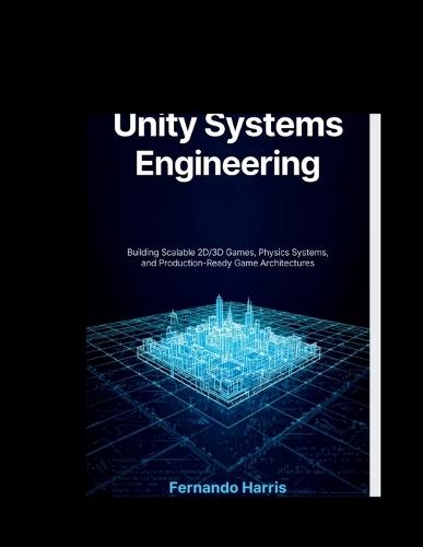 Unity Systems Engineering: Building Scalable 2D/3D Games, Physics Systems, and Production-Ready Game Architectures