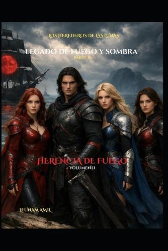 LOS HEREDEROS DE LAS LUNAS - Legado de Fuego y Sombra: Parte II: Herencia de Fuego - Volumen II