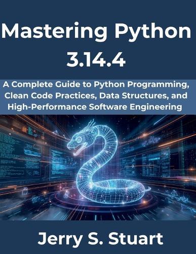 Mastering Python 3.14.4: A Complete Guide to Python Programming, Clean Code Practices, Data Structures, and High-Performance Software Engineering