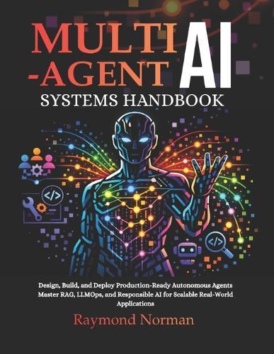 Multi-Agent AI Systems Handbook: Design, Build, and Deploy Production-Ready Autonomous Agents Master RAG, LLMOps, and Responsible AI for Scalable Real-World Applications