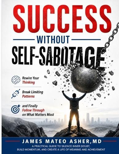 Success Without Self-Sabotage: Rewire Your Thinking, Break Limiting Patterns, and Finally Follow Through on What Matters Most