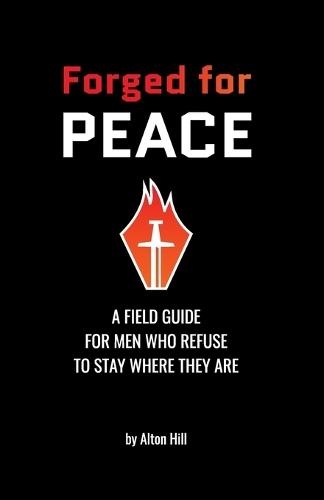 Forged For Peace: A Field Guide for Men Who Refuse to Stay Where They Are