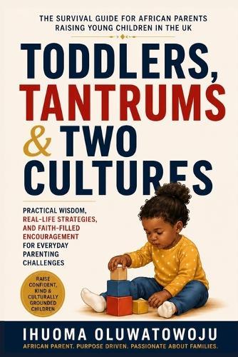 Toddlers, Tantrums & Two Cultures: The Survival Guide for African Parents Raising Young Children in the Uk