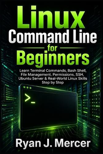 Linux Command Line for Beginners: Learn Terminal Commands, Bash Shell, File Management, Permissions, SSH, Ubuntu Server & Real-World Linux Skills Step by Step