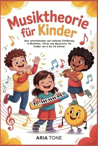 Musiktheorie für Kinder: Eine unterhaltsame und einfache Einführung in Rhythmus, Noten und Musizieren für Kinder von 6 bis 10 Jahren