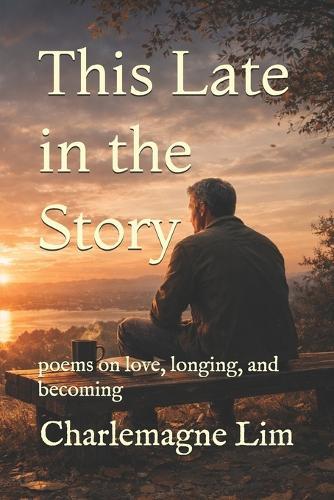 This Late in the Story: poems on love, longing, and becoming