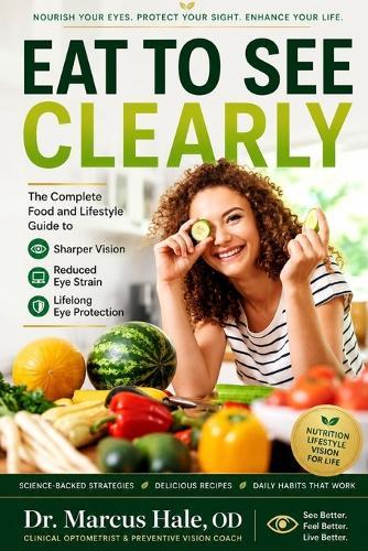 Eat to See Clearly: The Complete Food and Lifestyle Guide to Sharper Vision, Reduced Eye Strain, and Lifelong Eye Protection