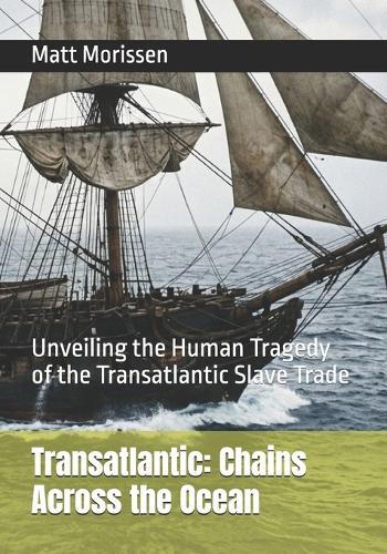 Transatlantic: Chains Across the Ocean: Unveiling the Human Tragedy of the Transatlantic Slave Trade