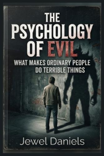The Psychology of Evil: What Makes Ordinary People Do Terrible Things