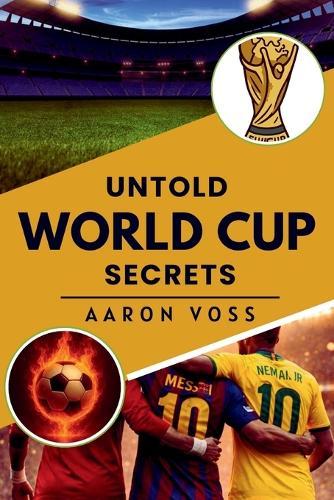 Untold World Cup Secrets: The Hidden Stories, Scandals, and Truths Behind Football's Biggest Stage