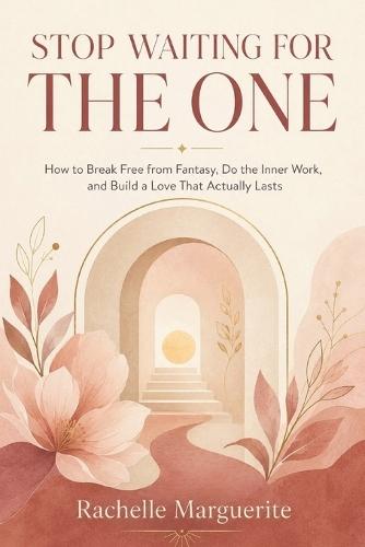 Stop Waiting for the One: How to Break Free from Fantasy, Do the Inner Work, and Build a Love That Actually Lasts