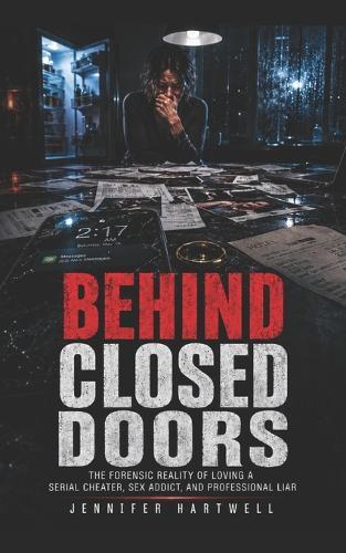 Behind Closed Doors: The Forensic Reality of Loving A Serial Cheater, Sex Addict, and professional Liar