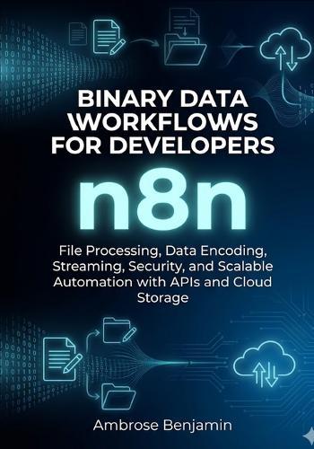 n8n Binary Data Workflows for Developers: File Processing, Data Encoding, Streaming, Security, and Scalable Automation with APIs and Cloud Storage