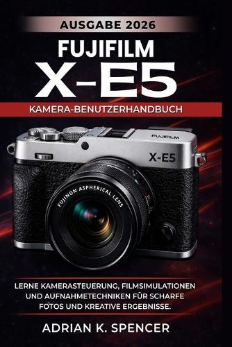 Fujifilm X-E5 Kamera-Benutzerhandbuch, Ausgabe 2026: Lerne Kamerasteuerung, Filmsimulationen und Aufnahmetechniken für scharfe Fotos und kreative Ergebnisse.