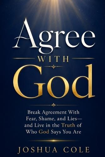 Agree With God: Break Agreement With Fear, Shame, and Lies-and Live in the Truth of Who God Says You Are