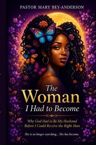 The Woman I had to Become: Why God Had to Be My Husband Before I Could Receive the Right Man