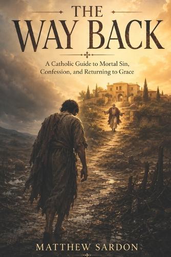 The Way Back: A Catholic Guide to Mortal Sin, Confession, and Returning to Grace