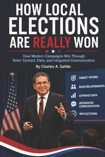 How Local Elections Are Really Won: How Modern Campaigns Win Through Voter Contacts, Data, and Integrated Political Communication