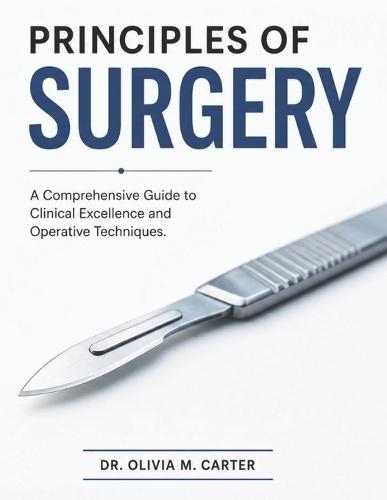 Principles of Surgery: A Comprehensive Guide to Clinical Excellence and Operative Techniques