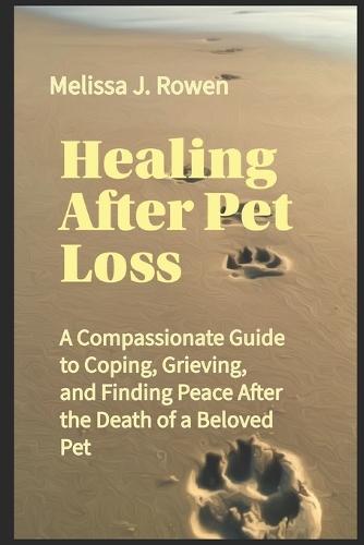 Healing After Pet Loss: A Compassionate Guide to Coping, Grieving, and Finding Peace After the Death of a Beloved Pet