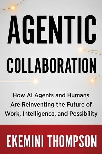 Agentic Collaboration: How AI Agents and Humans Are Reinventing the Future of Work, Intelligence, and Possibility