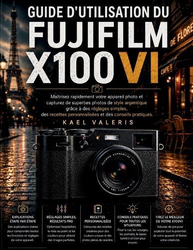 Fujifilm X100VI Benutzerhandbuch: Meistern Sie Ihre Kamera im Handumdrehen und machen Sie atemberaubende Fotos im Filmstil mit einfachen Einstellungen, individuellen Rezepten und praktischen Tipps.