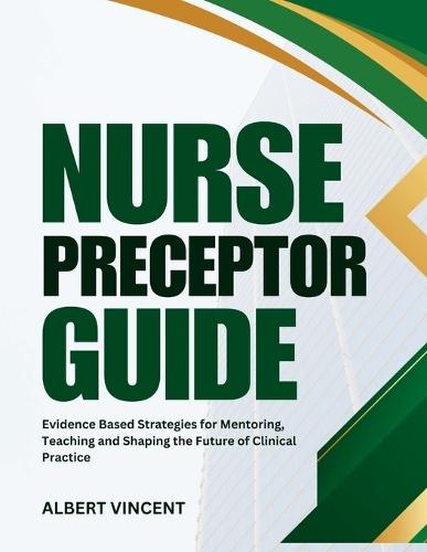 Nurse Preceptor Guide: Evidence Based Strategies for Mentoring, Teaching and Shaping the Future of Clinical Practice
