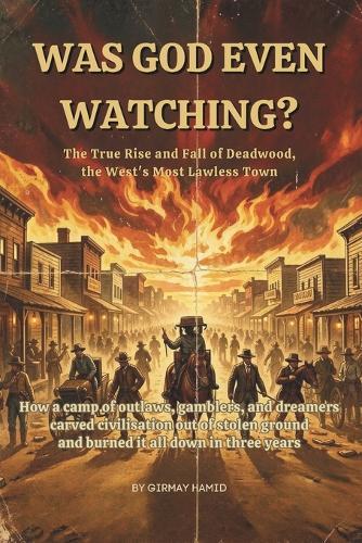 Was God Even Watching?: The True Rise and Fall of Deadwood, the West's Most Lawless Town