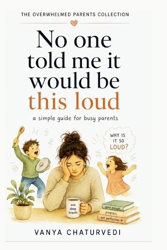No One Told Me It Would Be This Loud: A Simple Guide for Busy Parents