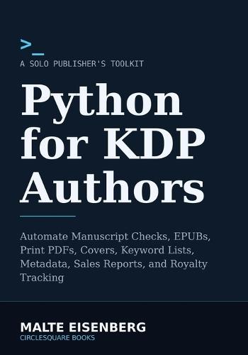 Python for KDP Authors: Automate Manuscript Checks, EPUBs, Print PDFs, Covers, Keyword Lists, Metadata, Sales Reports, and Royalty Tracking