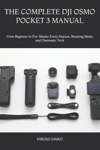 The Complete Dji Osmo Pocket 3 Manual: From Beginner to Pro: Master Every Feature, Shooting Mode, and Cinematic Trick