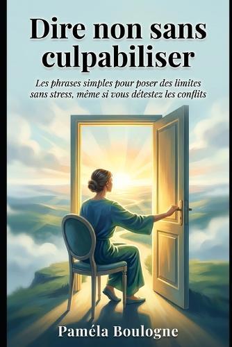 Dire non sans culpabiliser: Les phrases simples pour poser des limites sans stress, même si vous détestez les conflits