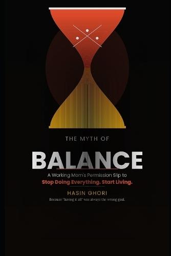The myth of balance: A Working Mom's Permission Slip to Stop Doing Everything. Start Living.