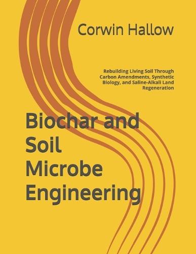 Biochar and Soil Microbe Engineering: Rebuilding Living Soil Through Carbon Amendments, Synthetic Biology, and Saline-Alkali Land Regeneration