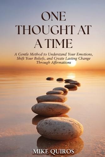 One Thought at a Time: A Gentle Method to Understand Your Emotions, Shift Your Beliefs, and Create Lasting Change Through Affirmations