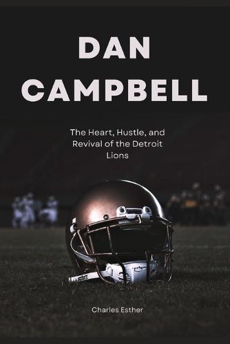 Dan Campbell: The Heart, Hustle, and Revival of the Detroit Lions