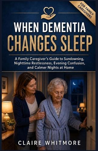When Dementia Changes Sleep: A Family Caregiver's Guide to Sundowning, Nighttime Restlessness, Evening Confusion, and Calmer Nights at Home