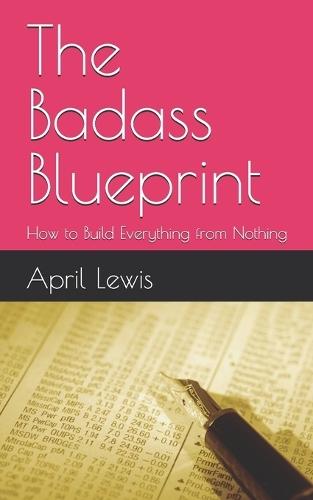 The Badass Blueprint: How to Build Everything from Nothing