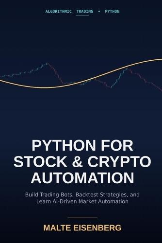 Python for Stock and Crypto Automation: Build Trading Bots, Backtest Strategies, and Learn AI-Driven Market Automation
