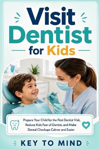 Visit Dentist for Kids: Prepare Your Child for the First Dentist Visit, Reduce Kids Fear of Dentist, Help Kids Going to the Dentist, and Make Dental Checkups Calmer and Easier