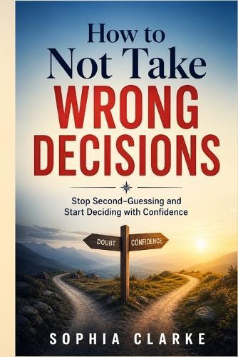 How to Not take wrong Decisions: Stop Second-Guessing and Start Deciding with Confidence