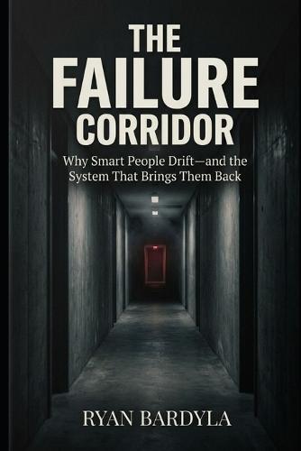 The Failure Corridor: Why Smart People Drift-and the System That Brings Them Back
