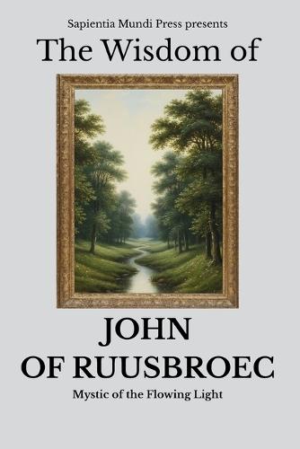 The Wisdom of John of Ruusbroec: Mystic of the Flowing Light