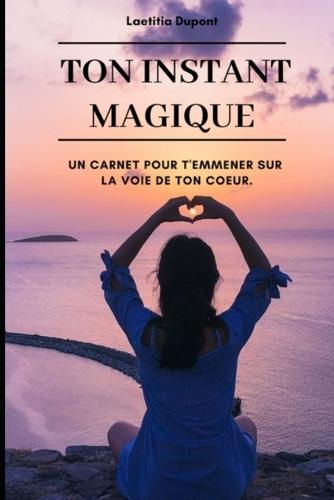 Ton instant magique: Un carnet pour t'emmener sur la voie de ton coeur