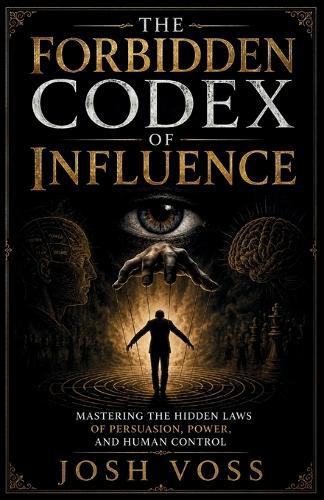 The Forbidden Codex Of Influence: Mastering the Hidden Laws of Persuasion, Power, and Human Control